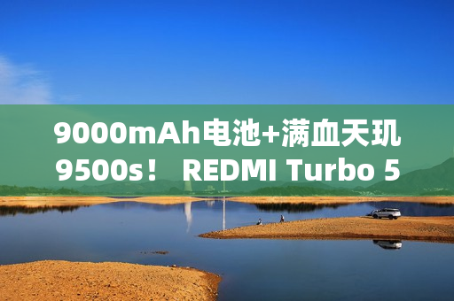 9000mAh电池+满血天玑9500s！ REDMI Turbo 5 Max全面评测：这次把中端机的桌子掀了