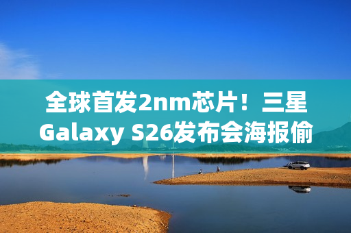 全球首发2nm芯片！三星Galaxy S26发布会海报偷跑：2月亮相