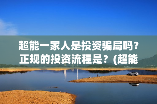 超能一家人是投资骗局吗？正规的投资流程是？(超能一家人投资成本)