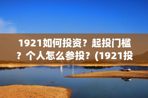 1921如何投资？起投门槛？个人怎么参投？(1921投资赚钱吗)