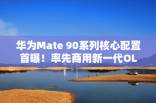 华为Mate 90系列核心配置首曝!率先商用新一代OLED 国产自主可控 华为Mate 90系列核心配置首曝!率先商用新一代OLED 国产自主可控