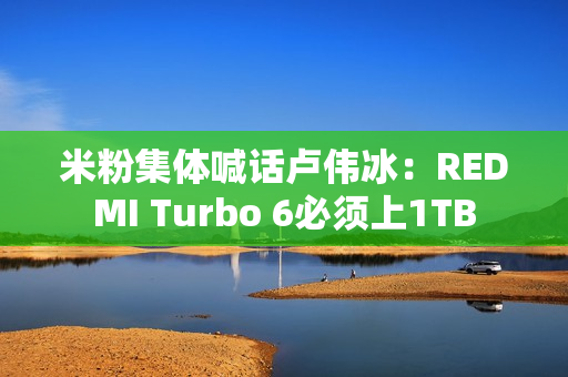 米粉集体喊话卢伟冰:REDMI Turbo 6必须上1TB 米粉集体喊话卢伟冰:REDMI Turbo 6必须上1TB