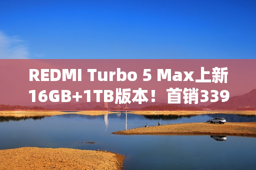REDMI Turbo 5 Max上新16GB+1TB版本！首销3399元