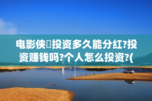 电影侠遊投资多久能分红?投资赚钱吗?个人怎么投资?(游侠影业影视公司)