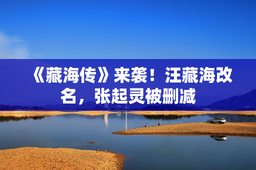 《藏海传》来袭！汪藏海改名，张起灵被删减