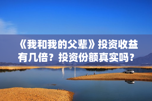 《我和我的父辈》投资收益有几倍？投资份额真实吗？利润大吗？(我和我的父辈之乘风)