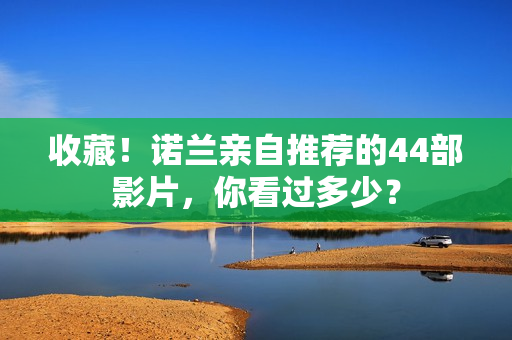 收藏！诺兰亲自推荐的44部影片，你看过多少？