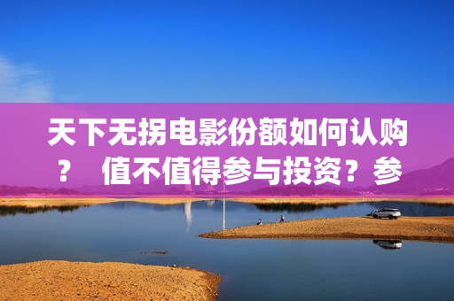 天下无拐电影份额如何认购？  值不值得参与投资？参与门槛高吗？(天下无拐电影简介)