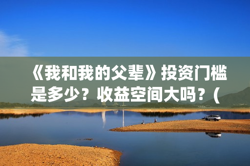 《我和我的父辈》投资门槛是多少？收益空间大吗？(我和我的父辈电影免费播放完整版观后感)