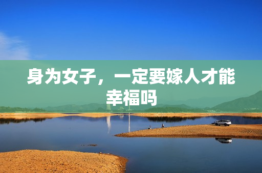 身为女子，一定要嫁人才能幸福吗