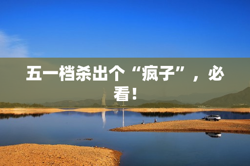 五一档杀出个“疯子”，必看！