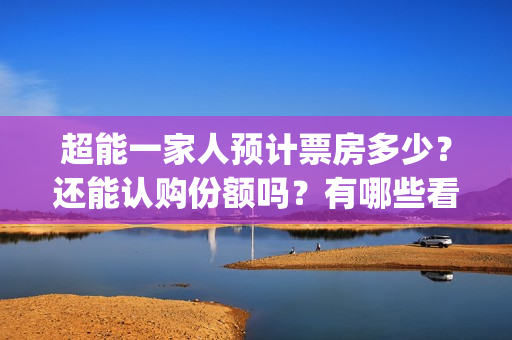 超能一家人预计票房多少？还能认购份额吗？有哪些看点？(超能一家人预告片(2020.02.29))