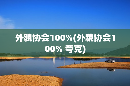 外貌协会100%(外貌协会100% 夸克)