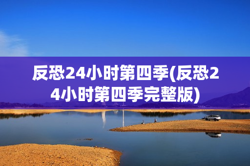 反恐24小时第四季(反恐24小时第四季完整版)