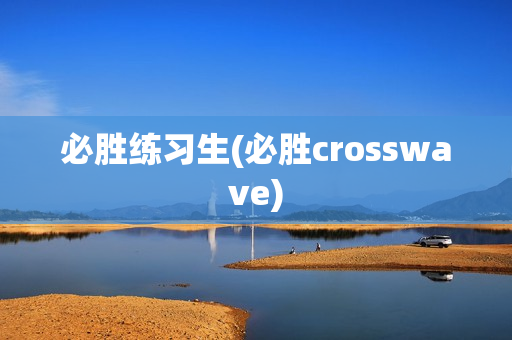 必胜练习生(必胜crosswave)