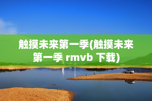 触摸未来第一季(触摸未来第一季 rmvb 下载)