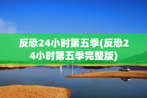 反恐24小时第五季(反恐24小时第五季完整版)