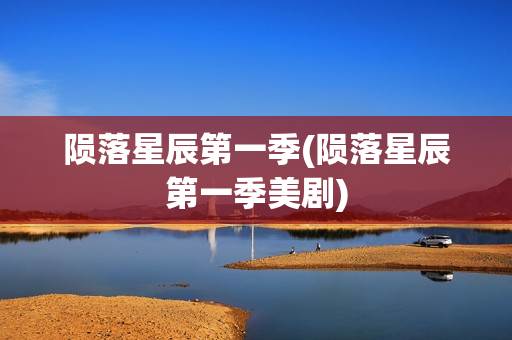 陨落星辰第一季(陨落星辰第一季美剧)