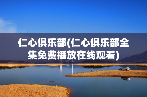 仁心俱乐部(仁心俱乐部全集免费播放在线观看)