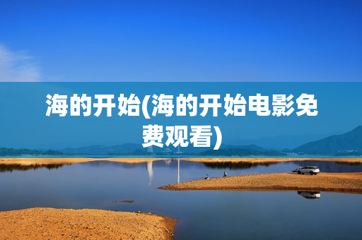 海的开始(海的开始电影免费观看)