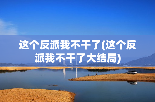 这个反派我不干了(这个反派我不干了大结局)