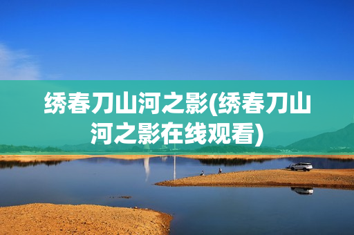 绣春刀山河之影(绣春刀山河之影在线观看)