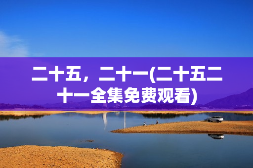二十五，二十一(二十五二十一全集免费观看)