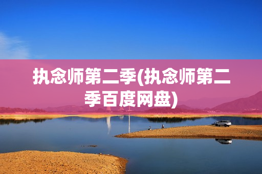 执念师第二季(执念师第二季百度网盘)