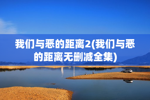 我们与恶的距离2(我们与恶的距离无删减全集)