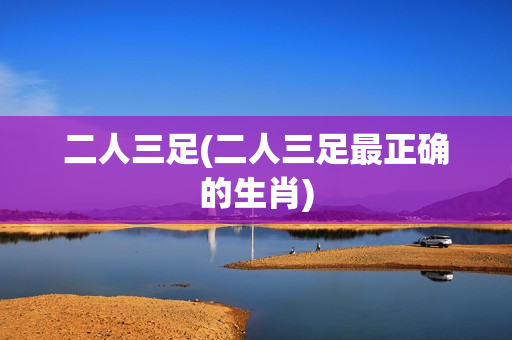 二人三足(二人三足最正确的生肖)