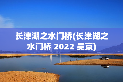 长津湖之水门桥(长津湖之水门桥 2022 吴京)