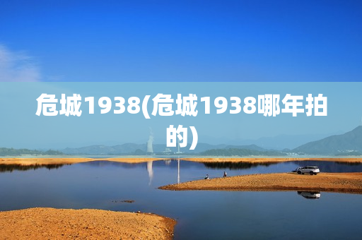 危城1938(危城1938哪年拍的)