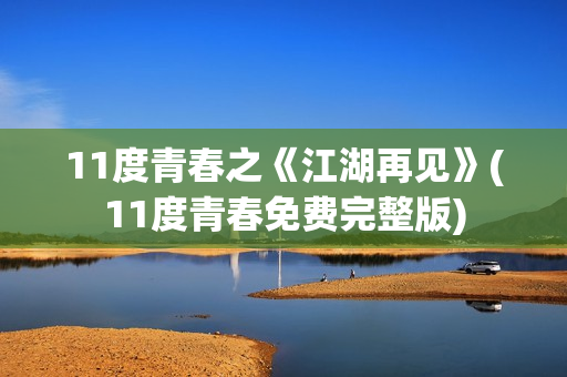 11度青春之《江湖再见》(11度青春免费完整版)