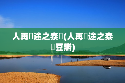 人再囧途之泰囧(人再囧途之泰囧豆瓣)