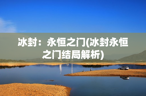 冰封：永恒之门(冰封永恒之门结局解析)