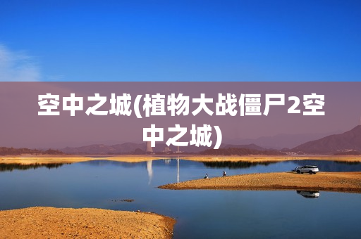 空中之城(植物大战僵尸2空中之城)