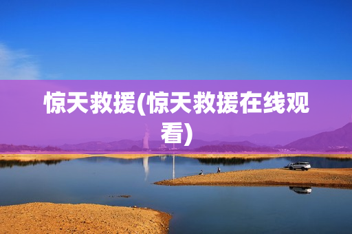 惊天救援(惊天救援在线观看)
