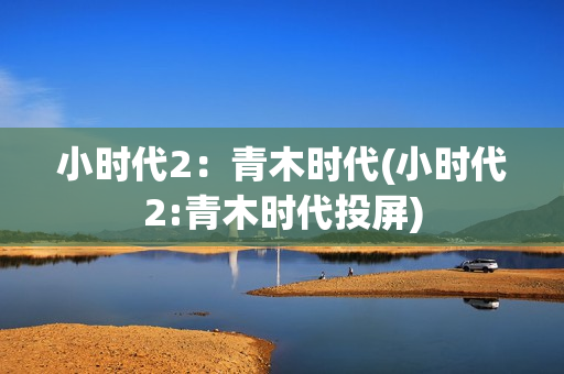 小时代2：青木时代(小时代2:青木时代投屏)
