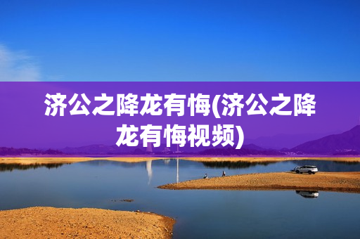 济公之降龙有悔(济公之降龙有悔视频)