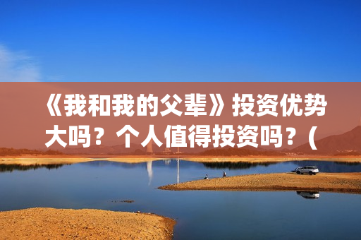 《我和我的父辈》投资优势大吗？个人值得投资吗？(我和我的父辈主题曲)