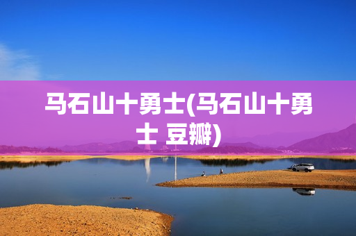 马石山十勇士(马石山十勇士 豆瓣)