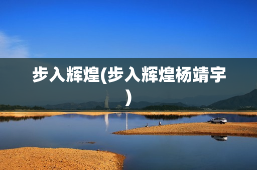 步入辉煌(步入辉煌杨靖宇)