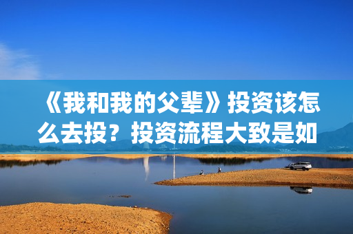 《我和我的父辈》投资该怎么去投？投资流程大致是如何的？(《我和我的父辈》)