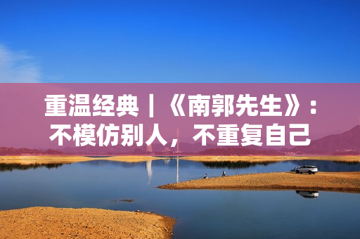 重温经典｜《南郭先生》：不模仿别人，不重复自己