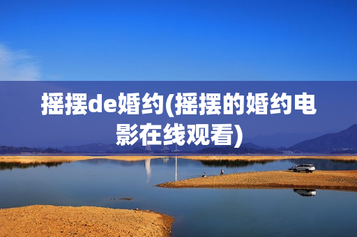 摇摆de婚约(摇摆的婚约电影在线观看)
