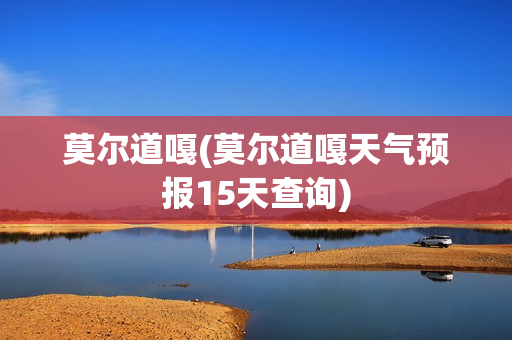 莫尔道嘎(莫尔道嘎天气预报15天查询)