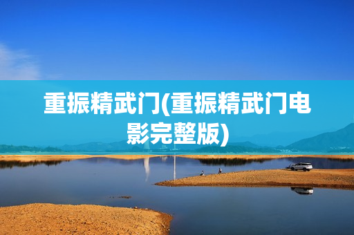 重振精武门(重振精武门电影完整版)