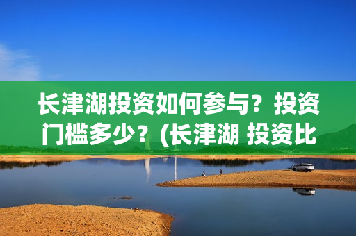 长津湖投资如何参与？投资门槛多少？(长津湖 投资比例)