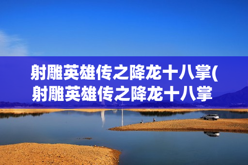 射雕英雄传之降龙十八掌(射雕英雄传之降龙十八掌 电影 在线观看)