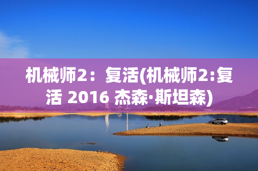 机械师2：复活(机械师2:复活 2016 杰森·斯坦森)